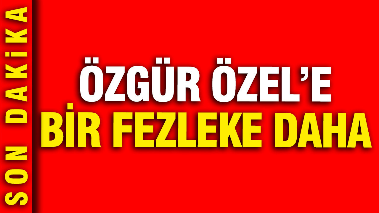 YENİ Parti lideri Özgür Özel’e bir fezleke daha